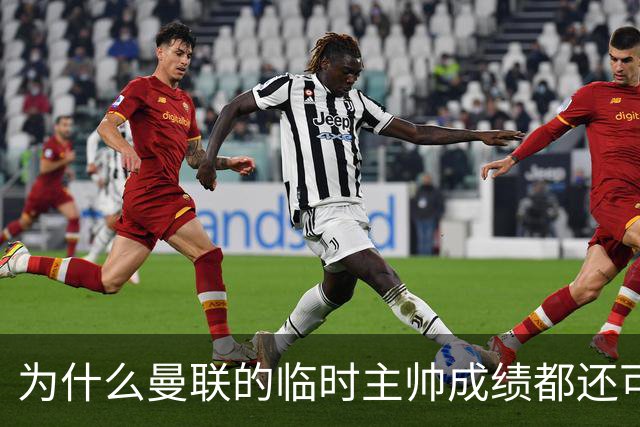 为什么曼联的临时主帅成绩都还可以，转正以后就不行了？