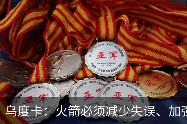 乌度卡：火箭必须减少失误、加强进攻篮板，为季后赛做好准备
