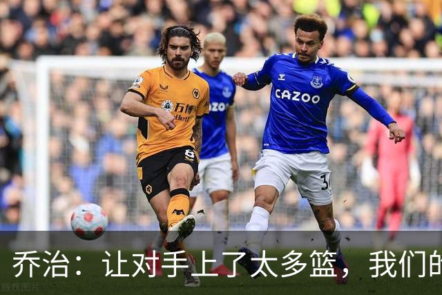 乔治：让对手上了太多篮，我们的协防可以做得更好