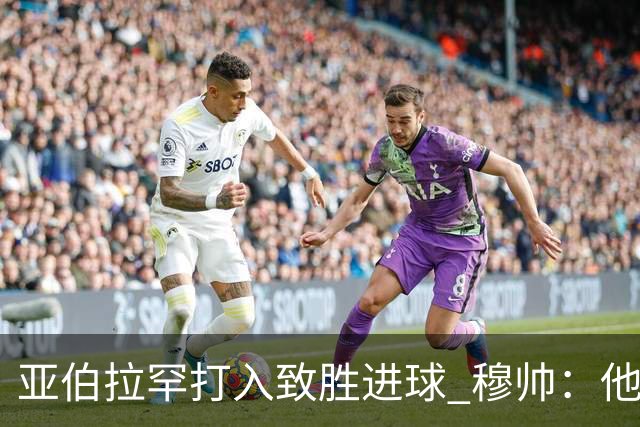 亚伯拉罕打入致胜进球 穆帅：他让我们达到了目的
