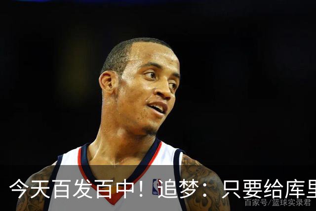 今天百发百中！追梦：只要给库里创造出空间 没人能防得住他