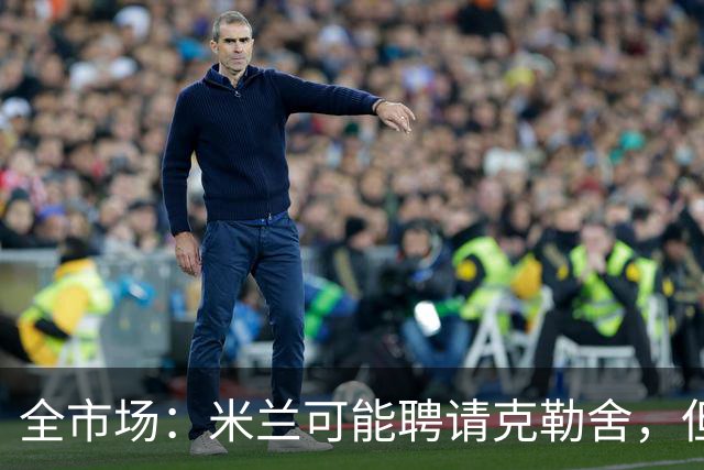 全市场：米兰可能聘请克勒舍，但他的助手留在了法兰克福担任总监