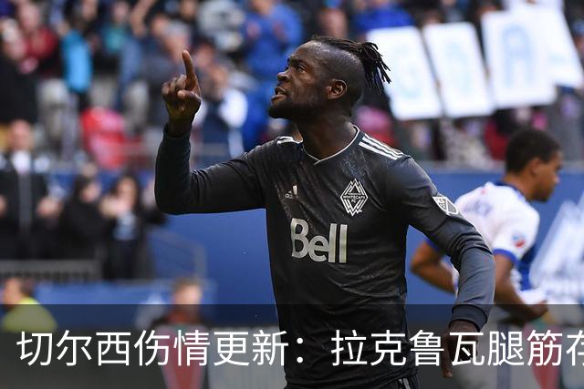 切尔西伤情更新：拉克鲁瓦腿筋存疑，多人缺阵