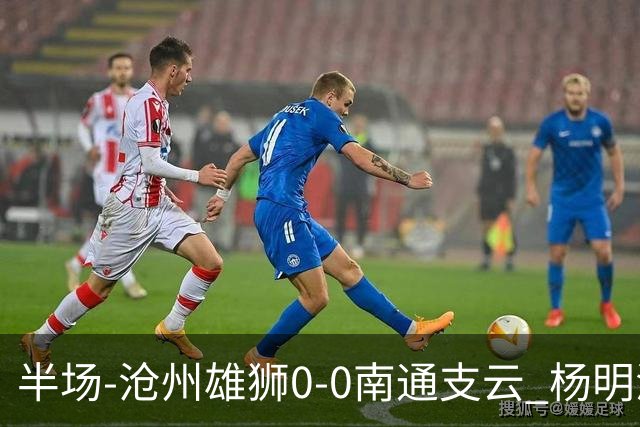 半场-沧州雄狮0-0南通支云 杨明洋破门被吹