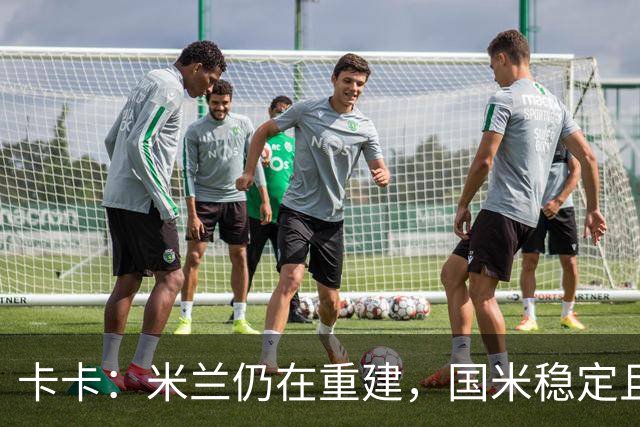 卡卡：米兰仍在重建，国米稳定且充满威胁
