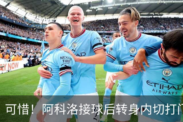 可惜！阿科洛接球后转身内切打门中柱，国安仍0-1落后