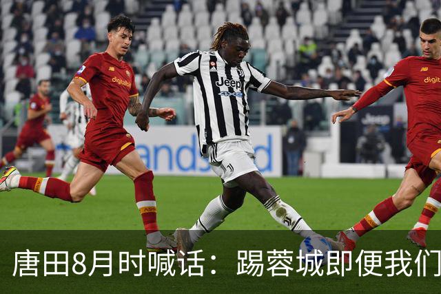 唐田8月时喊话：踢蓉城即便我们不是冠军，也想办法赢冠军！