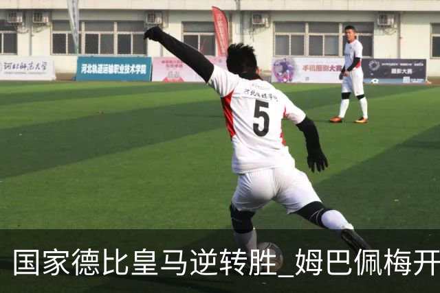 国家德比皇马逆转胜 姆巴佩梅开二度终结巴萨九连胜