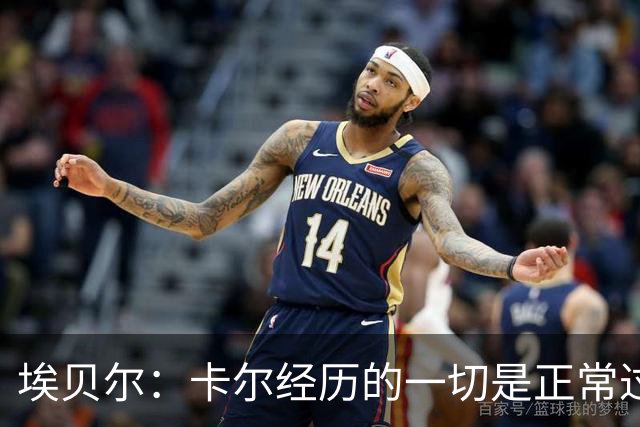 埃贝尔：卡尔经历的一切是正常过程，相信他能找回自己的水平
