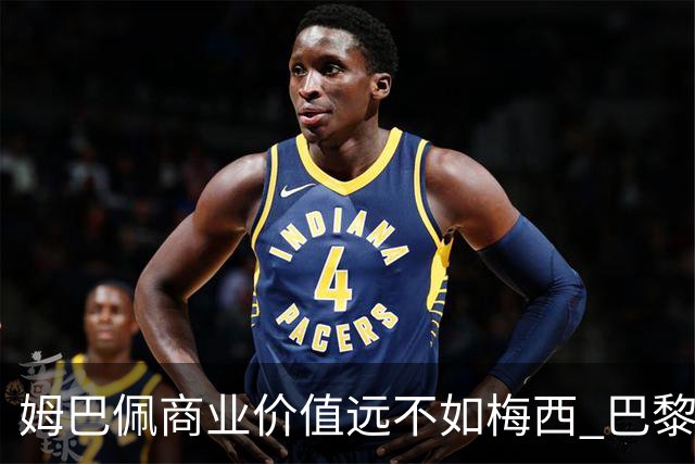 姆巴佩商业价值远不如梅西 巴黎担忧天价合同的回报