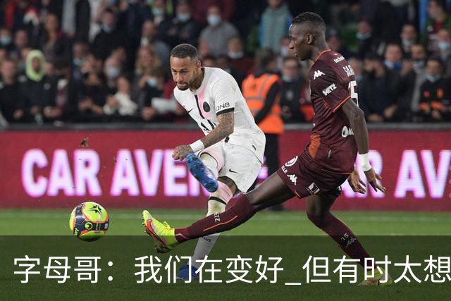 字母哥：我们在变好 但有时太想赢球反而会被束缚