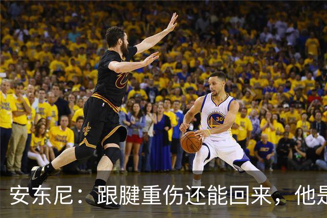 安东尼：跟腱重伤还能回来，他是心理最强大的球员之一
