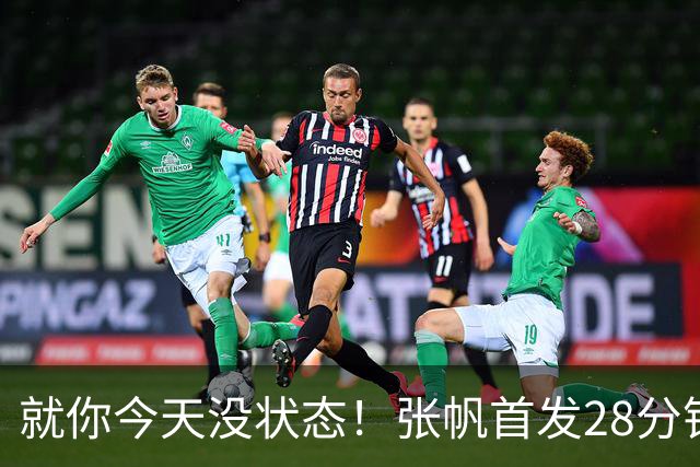 就你今天没状态！张帆首发28分钟 6中1仅拿2分&还有3失误