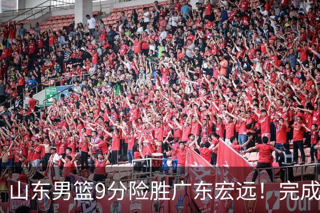 山东男篮9分险胜广东宏远！完成大逆转，普卢默22分，王岚嵚24分