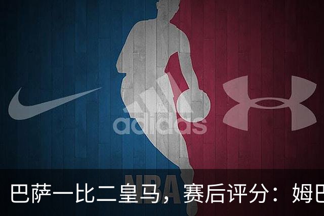 巴萨一比二皇马，赛后评分：姆巴佩全场最佳 穆里尼奥神换人