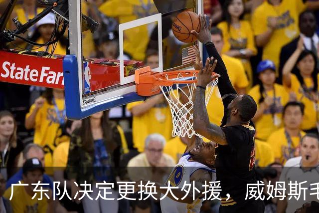 广东队决定更换大外援，威姆斯毛遂自荐，焦泊乔或被交易
