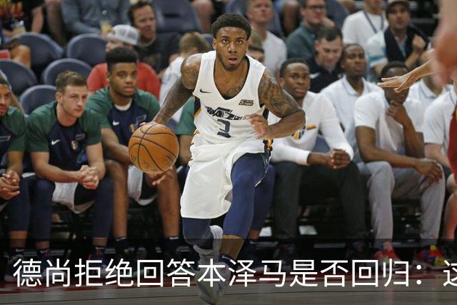 德尚拒绝回答本泽马是否回归：这个问题让我不舒服