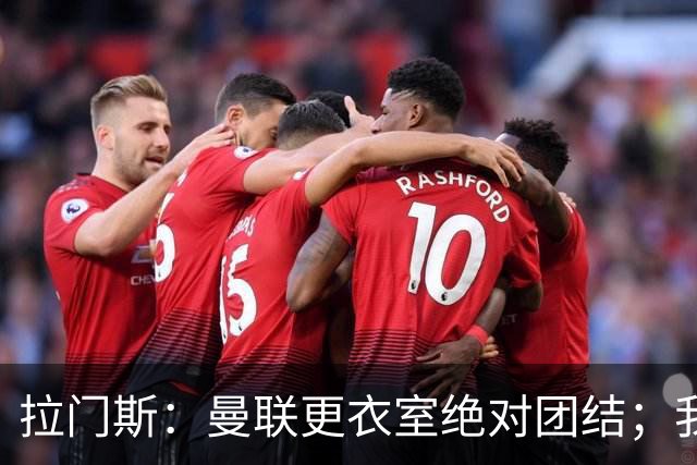 拉门斯：曼联更衣室绝对团结；我们全员坚决支持卡里克