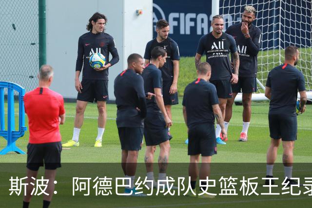 斯波：阿德巴约成队史篮板王纪录实至名归 他的竞争精神最鼓舞人