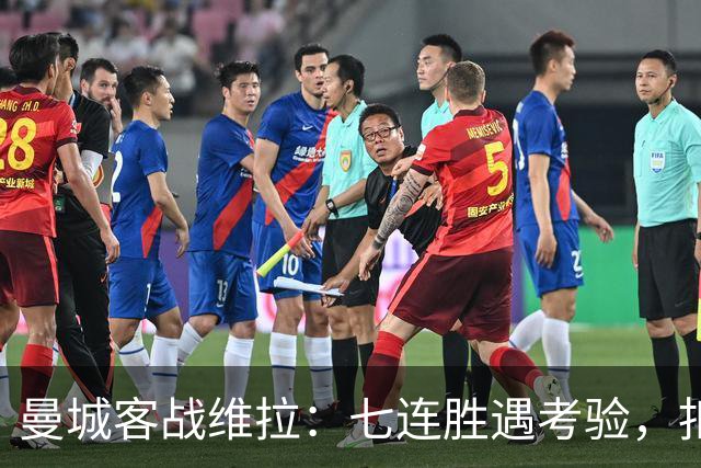 曼城客战维拉：七连胜遇考验，扣分传闻下如何自证