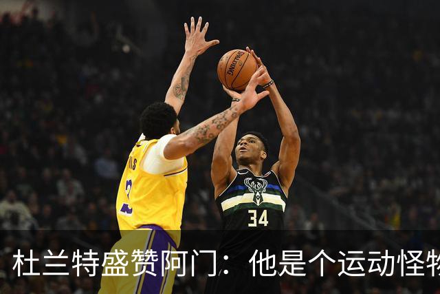 杜兰特盛赞阿门：他是个运动怪物 那次封盖拯救了比赛