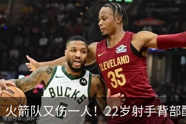 火箭队又伤一人！22岁射手背部酸痛休战，上赛季打满88场，如今6战缺阵2次