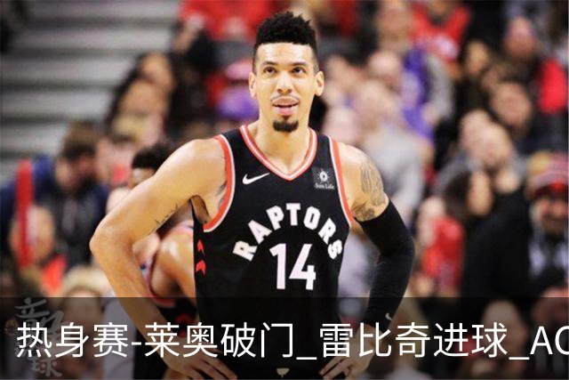 热身赛-莱奥破门 雷比奇进球 AC米兰5-0客场大捷
