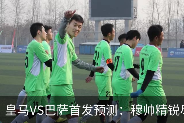 皇马VS巴萨首发预测：穆帅精锐尽出 法国双星镇守 贝林领衔姆皇突前