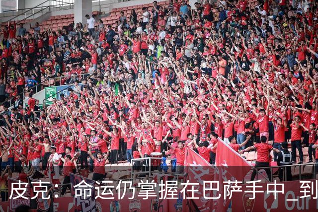 皮克：命运仍掌握在巴萨手中 到慕尼黑要获胜