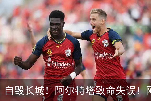 自毁长城！阿尔特塔致命失误！阿森纳短板彻底暴露