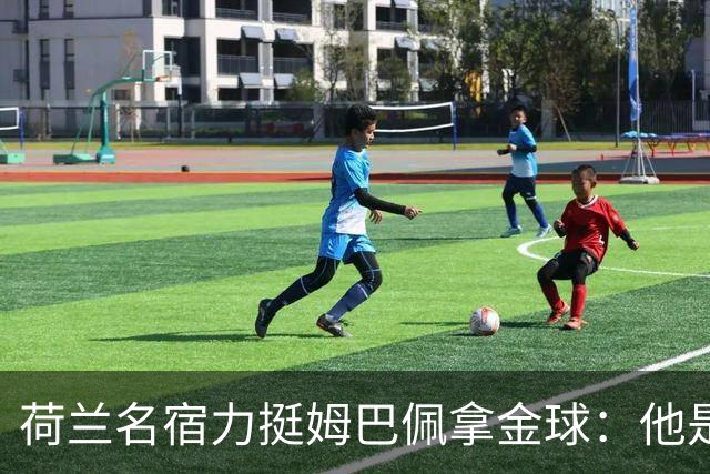荷兰名宿力挺姆巴佩拿金球：他是目前世界最佳
