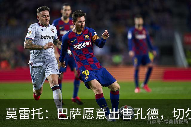 莫雷托：巴萨愿意出售孔德，切尔西正评估引进的可能性