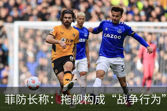菲防长称：拖舰构成“战争行为”，但承认不等于进入战争状态
