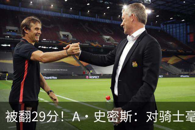 被翻29分！A·史密斯：对骑士毫无信心，季后赛注定回家钓鱼