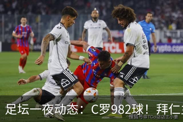 足坛一夜动态：C罗982球！拜仁主帅晕倒 梅西获奖巴萨主席祝贺