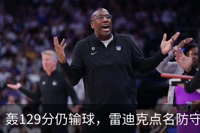 轰129分仍输球，雷迪克点名防守崩了