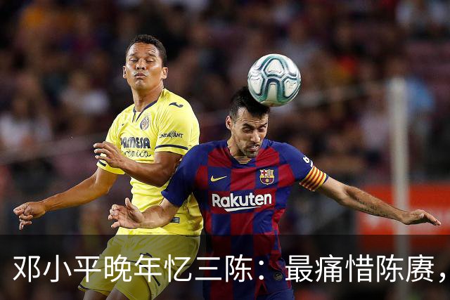 邓小平晚年忆三陈：最痛惜陈赓，最心疼陈再道，裁军时他牺牲太多