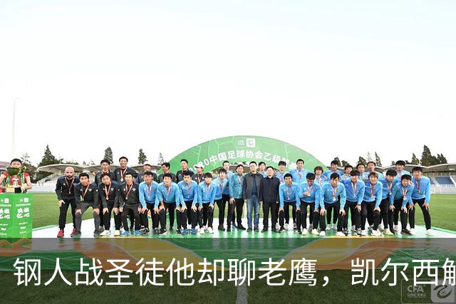钢人战圣徒他却聊老鹰，凯尔西解说再遭球迷围攻