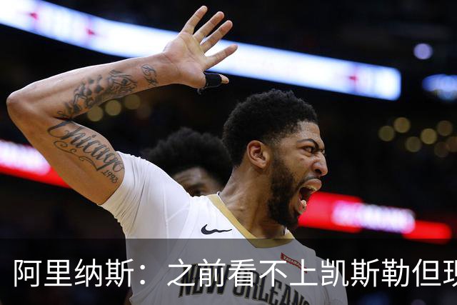 阿里纳斯：之前看不上凯斯勒但现在真香 他只是在摆烂队被耽误了