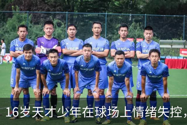 16岁天才少年在球场上情绪失控，却把自己踹成了球队输球的背锅侠