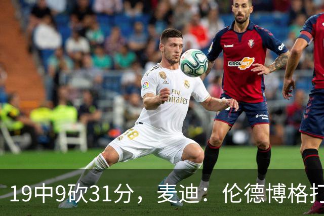 19中9砍31分，麦迪：伦德博格打得像老将