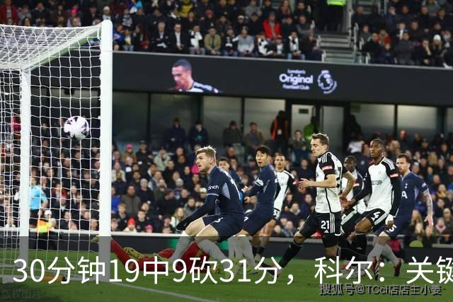 30分钟19中9砍31分，科尔：关键时刻球都交给他