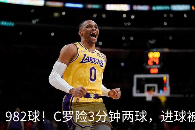 982球！C罗险3分钟两球，进球被吹+斜射中柱，连刷5大纪录