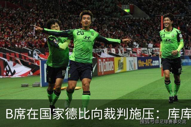 B席在国家德比向裁判施压：库库没犯规，亚马尔一直在挑衅他