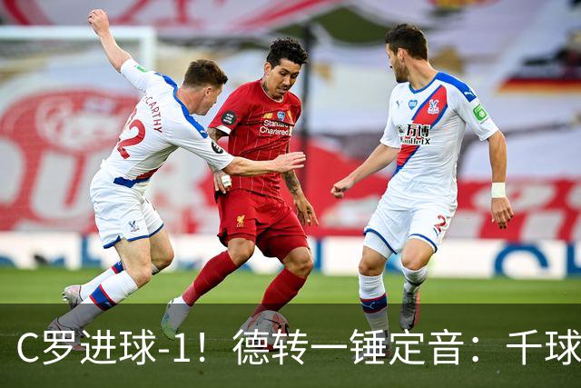 C罗进球-1！德转一锤定音：千球倒计时从18球变19球
