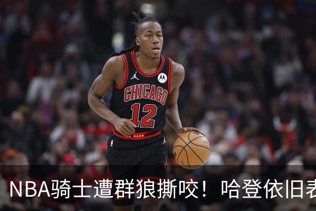 NBA骑士遭群狼撕咬！哈登依旧表现不佳，幸好签了三年大合同