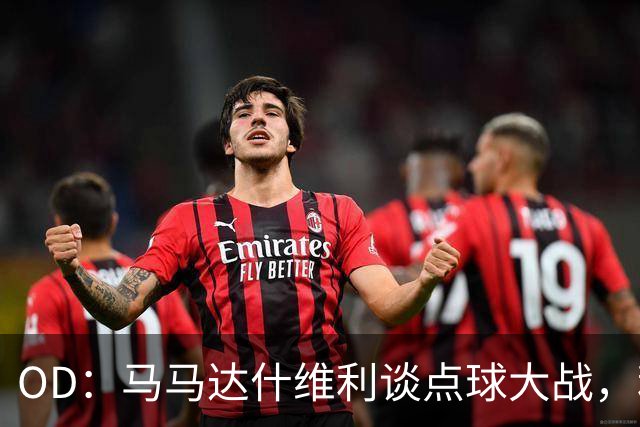 OD：马马达什维利谈点球大战，利物浦五连胜剑指阿森纳