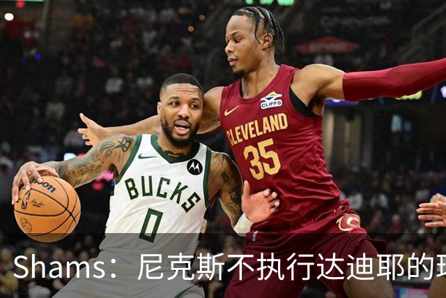 Shams：尼克斯不执行达迪耶的球队选项，2027年成完全自由球员