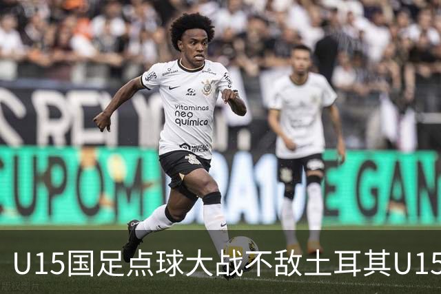 U15国足点球大战不敌土耳其U15，在U15世界杯第二阶段3胜2负