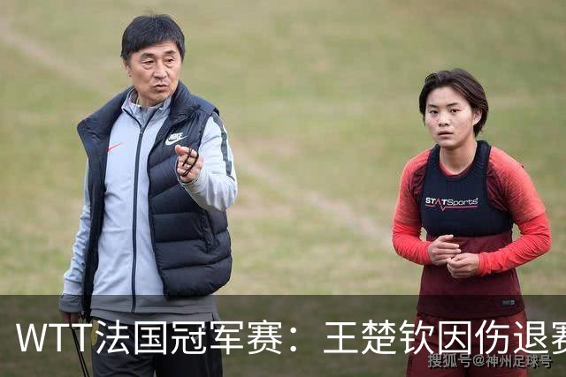 WTT法国冠军赛：王楚钦因伤退赛，国乒11人出战单打对决